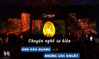 CHUYỆN NGHỀ SỰ KIỆN: ÁNH HÀO QUANG VÀ NHỮNG GÓC KHUẤT